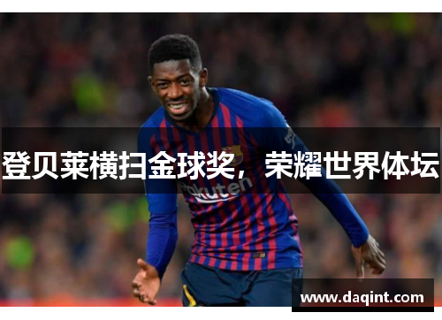 登贝莱横扫金球奖，荣耀世界体坛