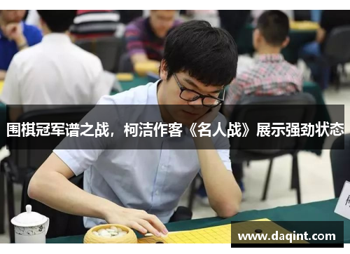 围棋冠军谱之战，柯洁作客《名人战》展示强劲状态