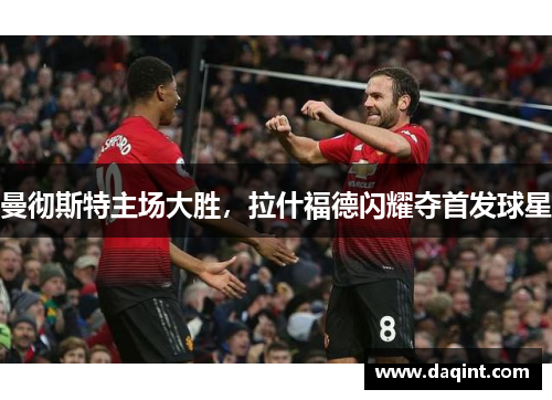 曼彻斯特主场大胜，拉什福德闪耀夺首发球星